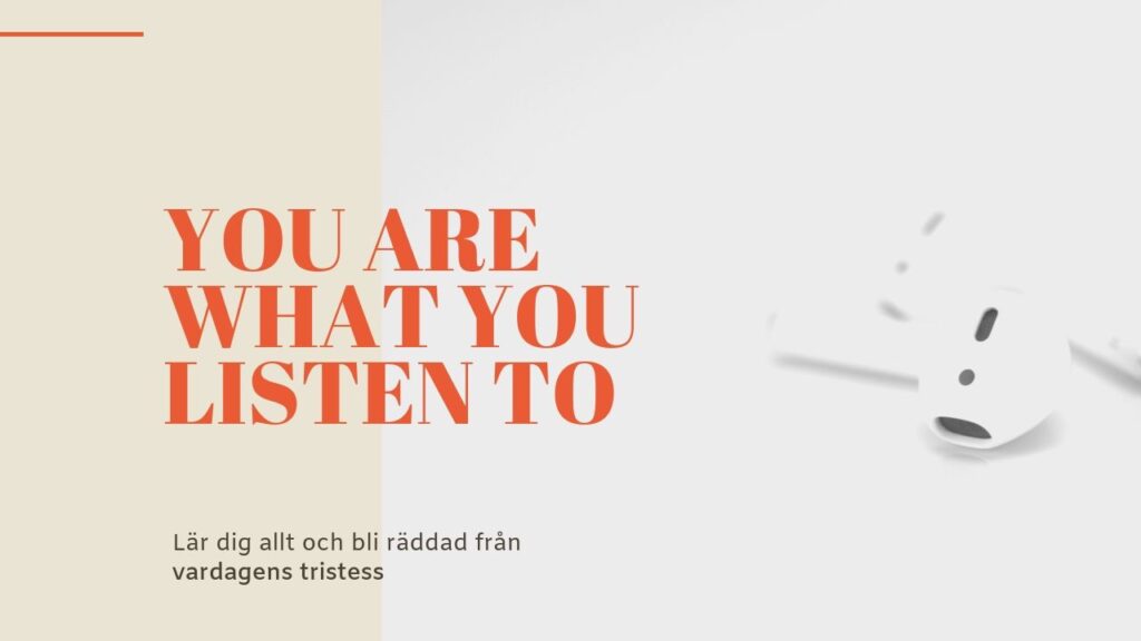 You are what you listen to. Lär dig allt och bli räddad från vardagens tristess.